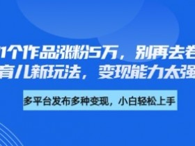 11个作品涨粉5万！育儿新玩法变现强，别再卷儿童故事了-54创业网