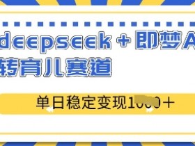 AI育儿神器deepseek即梦：单日轻松变现，玩转育儿赛道！-54创业网