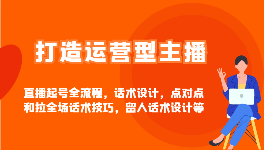 运营型主播直播起号全流程：话术设计+留人技巧+点对点互动实战-54创业网