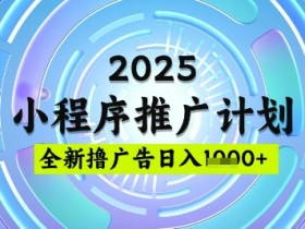 2025微信小程序推广计划：日均5张稳定撸广告玩法揭秘，简单易上手-54创业网