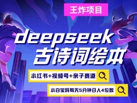Deepseek古诗词绘本：小红书视频号亲子赛道攻略，高端宝妈粉日入四位数，每天5分钟快速起号-54创业网