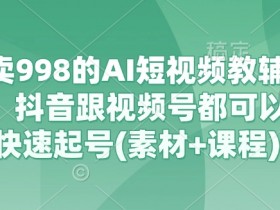 抖音视频号AI短视频带货教程：998元教辅资料素材+课程，7天快速起号秘籍-54创业网