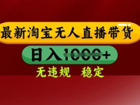 淘宝无人直播带货日入多张：25年3月最新不违规技术揭秘，操作简单！-54创业网