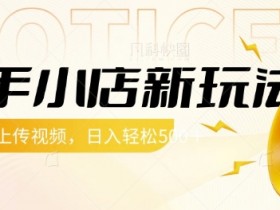 快手小店赚钱新玩法：每天上传视频轻松赚5张，揭秘操作技巧-54创业网