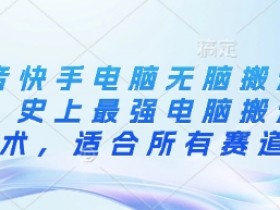 快手抖音电脑搬运全攻略：零基础小白也能轻松上手的跨平台搬运技巧-54创业网