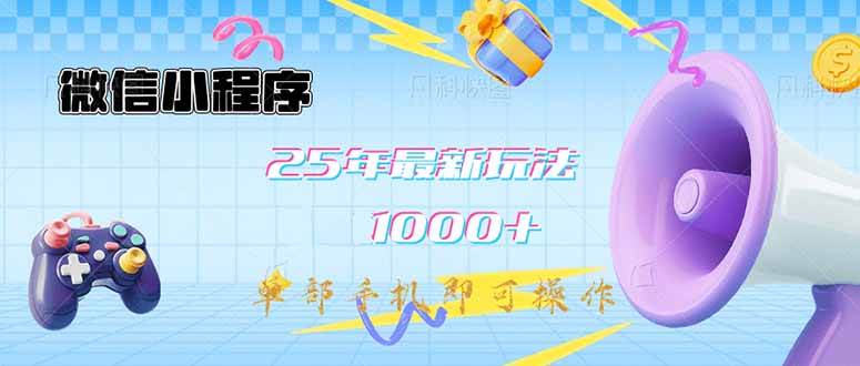 微信小程序赚钱：25年最新日入1000+玩法，一部手机就能操作-54创业网
