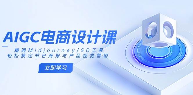 AIGC电商设计课：Midjourney/SD工具教学，节日海报与产品视觉营销速成班-54创业网