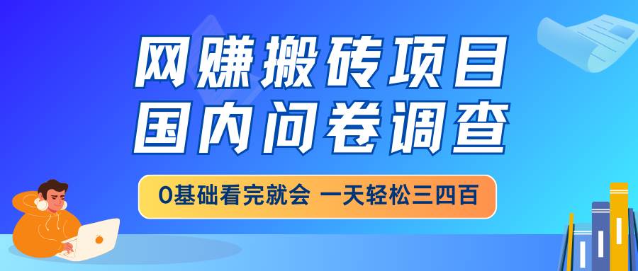 0基础网赚搬砖项目：国内问卷调查日赚300+ 新手看完就会的靠谱副业-54创业网