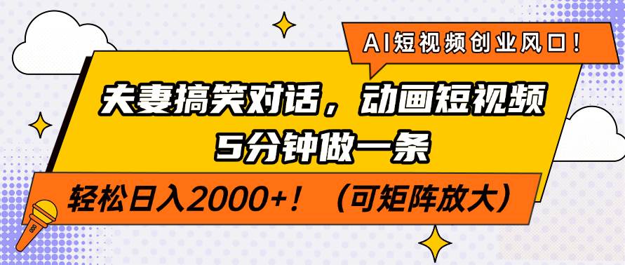 AI短视频创业：夫妻搞笑动画5分钟1条，轻松日入200+！风口项目速看-54创业网