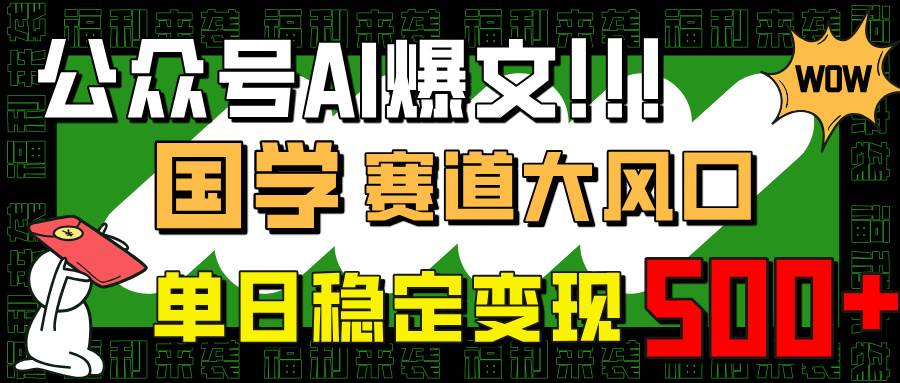 公众号AI爆文写作技巧：国学赛道风口项目，新手日赚500+实操指南-54创业网