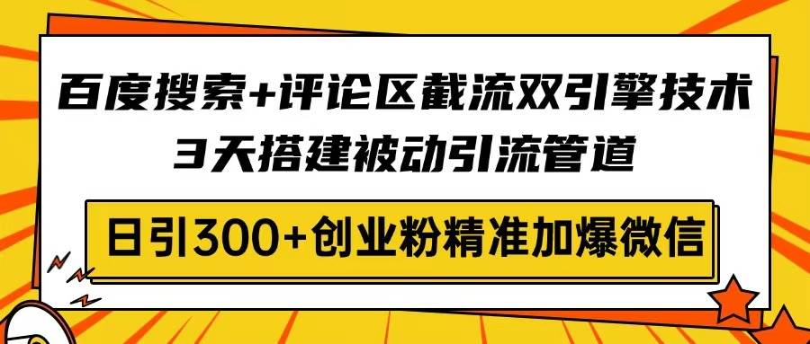 百度搜索+评论截流双引擎技术：3天搭建被动引流，日引300+创业粉-54创业网