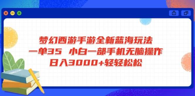 梦幻西游手游蓝海玩法：手机无脑操作日入3000+ 小白轻松赚35单-54创业网