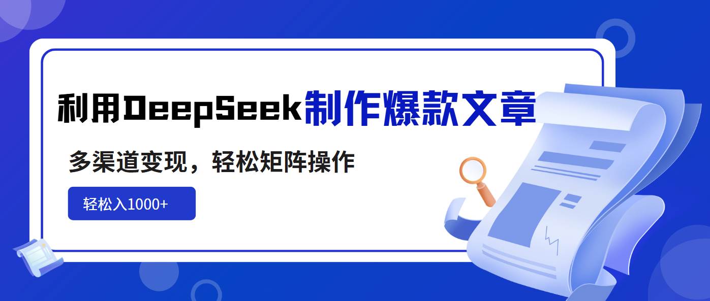 DeepSeek爆款文章制作：矩阵操作+多渠道变现，轻松日入1000+-54创业网