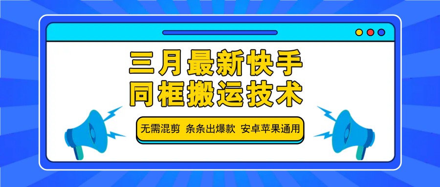 快手同框搬运技术2024三月更新：安卓苹果通用免混剪爆款教程-54创业网