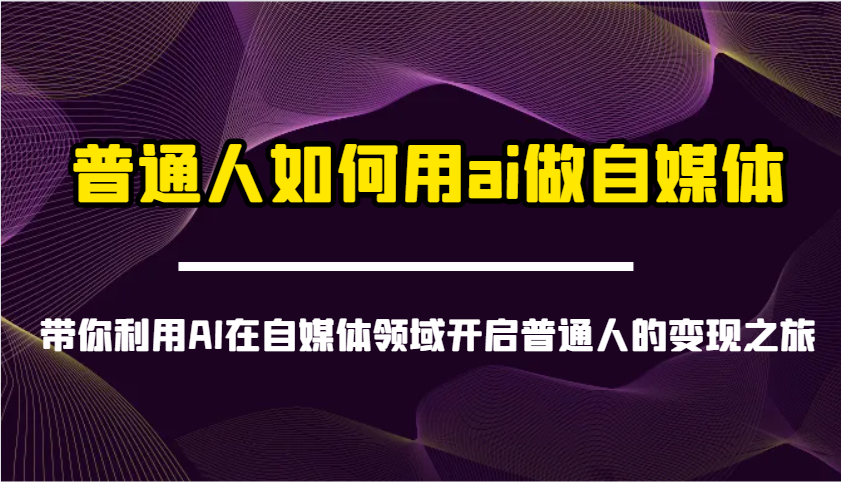 普通人用AI做自媒体赚钱：AI变现教程带你开启副业-54创业网