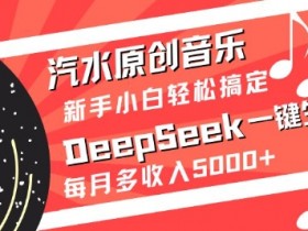 汽水原创音乐一键生成：DeepSeek新手教程，轻松月入5k+-54创业网