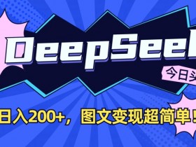 DeepSeek今日头条图文赚钱：每天2篇轻松变现，新手也能快速上手-54创业网