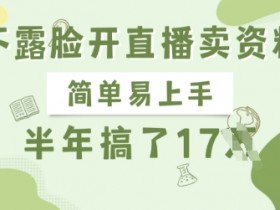不露脸直播卖资料赚钱：半年赚17W的正规项目，新手轻松上手-54创业网