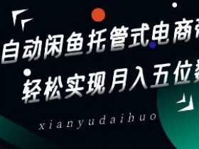 闲鱼托管电商带货全自动：轻松月入5位数赚钱秘籍-54创业网