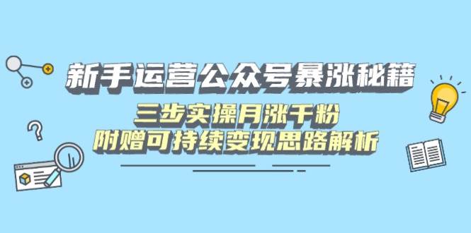 公众号运营新手必看：3步暴涨千粉+变现攻略，轻松上手可持续赚钱-54创业网