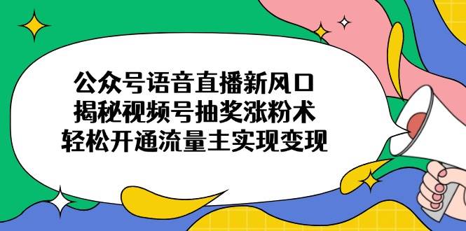 视频号抽奖涨粉秘籍：3步开通流量主变现，语音直播新风口全攻略-54创业网