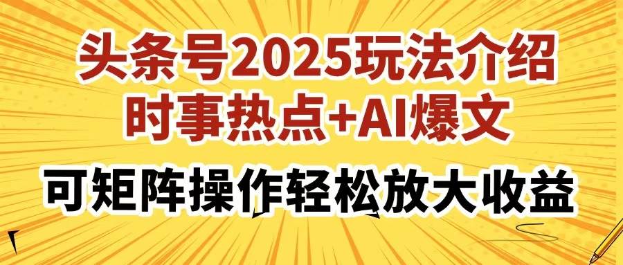 2025头条号最新玩法：时事热点+AI爆文矩阵，轻松放大收益攻略-54创业网