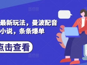 小说推文新玩法：曼波配音助力爆单-54创业网