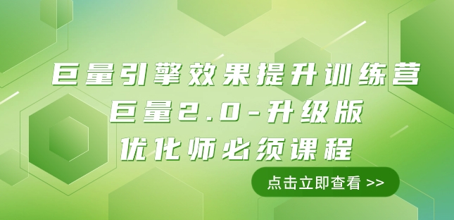巨量引擎效果提升训练营：巨量2.0-升级版，优化师必须课程（111节课）