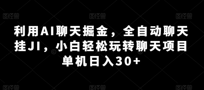 利用AI聊天掘金，全自动聊天自动运行，小白轻松玩转聊天项目 单机日入30+【揭秘】