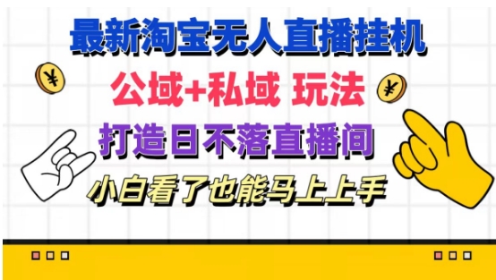 最新淘宝自动运行无人直播 公域+私域玩法打造真正的日不落直播间 小白看了也能马上上手【揭秘】