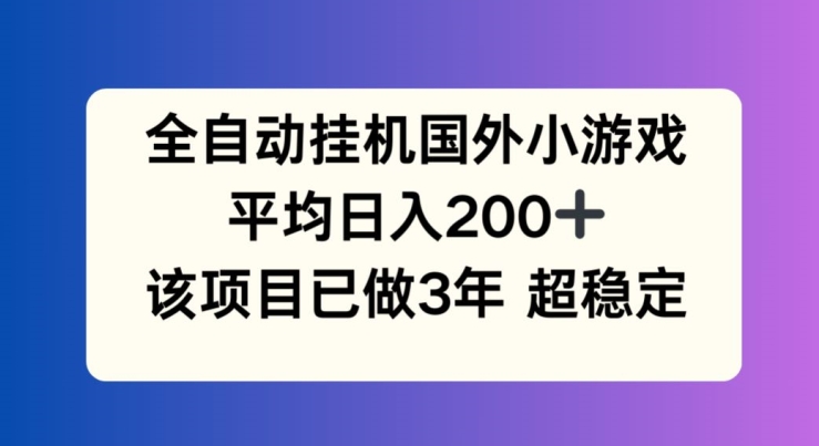 全自动自动运行国外小游戏，平均日入200+，此项目已经做了3年 稳定持久【揭秘】
