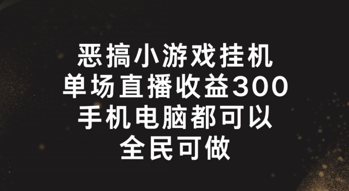 恶搞小游戏自动运行，单场直播300+，全民可操作【揭秘】