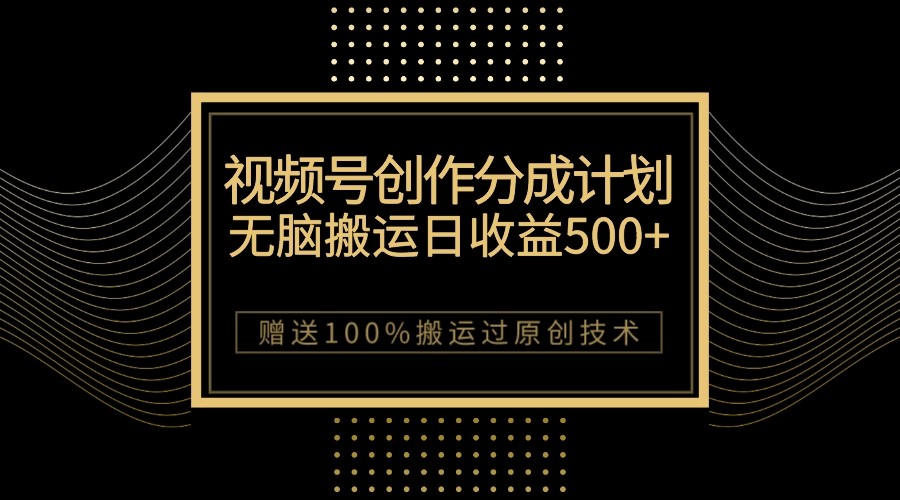 视频号搬运赚钱：一天500+收益的原创搬运技巧，100%过原创无脑操作-54创业网