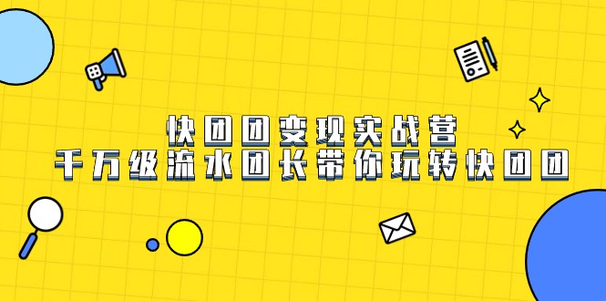 千万级流水团长亲授：快团团变现实战营，轻松玩转私域卖货-54创业网