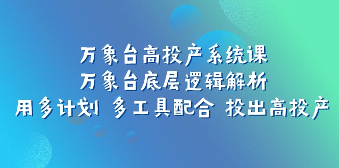 万象台高投产系统课：多计划多工具配合技巧，揭秘万象台底层逻辑-54创业网