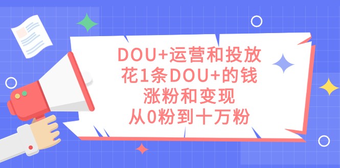DOU+运营投放技巧：1条DOU+的钱涨粉变现，0粉到10万粉实战攻略-54创业网