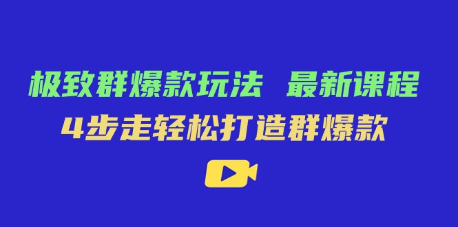 4步打造群爆款：极致爆款玩法最新课程，轻松引爆流量-54创业网
