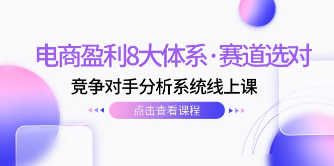 电商赚钱秘诀：8大盈利体系+选赛道竞对分析（12节线上课）-54创业网