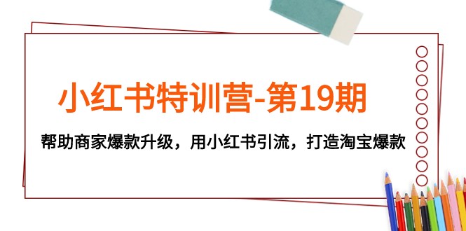小红书爆款引流攻略：19期特训营助商家打造淘宝爆款-54创业网