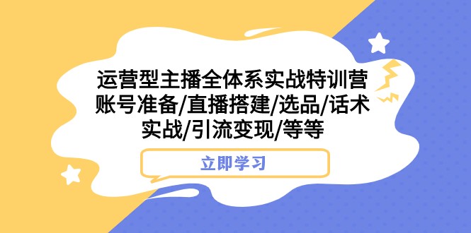 运营型主播实战特训营：账号搭建·直播选品·引流变现全攻略-54创业网