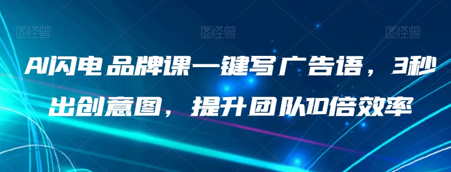 AI闪电品牌课：3秒出创意图+10倍提效，一键生成广告语神器-54创业网