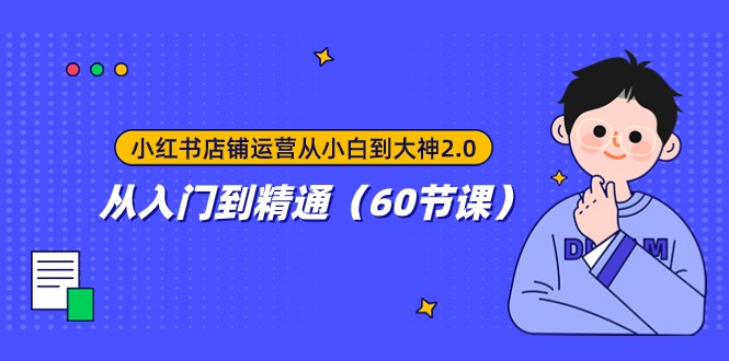 小红书店铺运营60课：0基础速成大神，手把手教你从入门到精通-54创业网