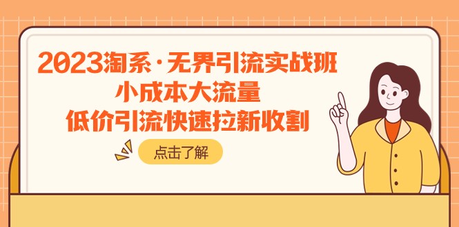 2023淘宝无界引流实战班：小成本引爆大流量，低价拉新快速收割-54创业网