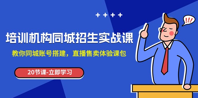 同城招生实操课：培训机构必学，账号搭建+直播卖课技巧-54创业网