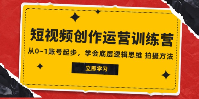 2023短视频创作运营训练营：0基础账号起步，掌握底层逻辑思维与拍摄技巧-54创业网