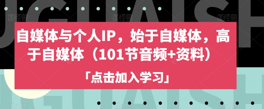 自媒体与个人IP,始于自媒体,高于自媒体(101节音频+资料) 自媒体与个人IP,始于自媒体,高于自媒体(101节音频+资料)