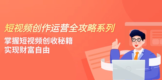 4节课掌握短视频运营创收：零基础到财富自由的短视频创作全攻略-54创业网