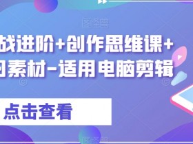 电脑剪辑实战课：7套素材+进阶技巧，轻松掌握剪辑思维-54创业网