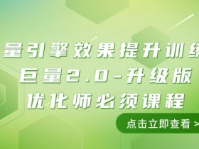 巨量引擎2.0优化师必修课：111节效果提升训练营，实战升级版-54创业网