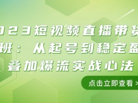 2023短视频直播带货培训：11节课教你从起号到爆流稳定盈利-54创业网